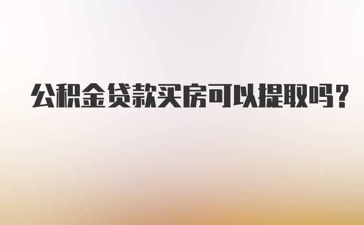 公积金贷款买房可以提取吗？