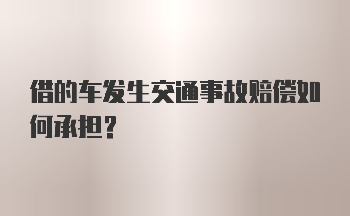 借的车发生交通事故赔偿如何承担？