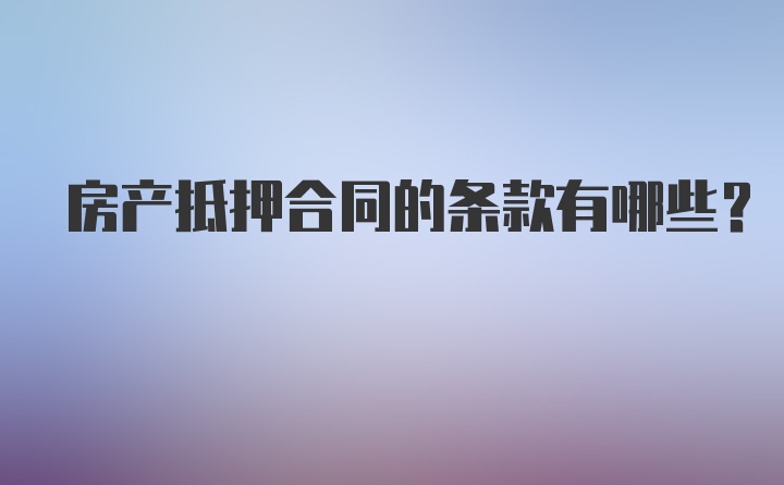 房产抵押合同的条款有哪些？