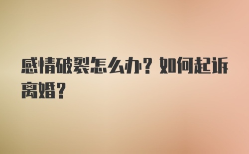 感情破裂怎么办？如何起诉离婚？