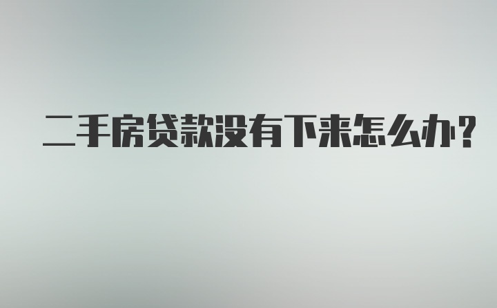 二手房贷款没有下来怎么办？