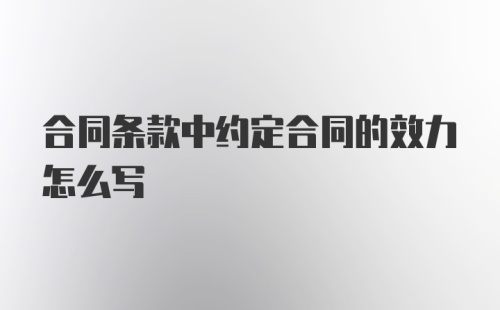 合同条款中约定合同的效力怎么写