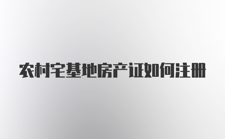 农村宅基地房产证如何注册