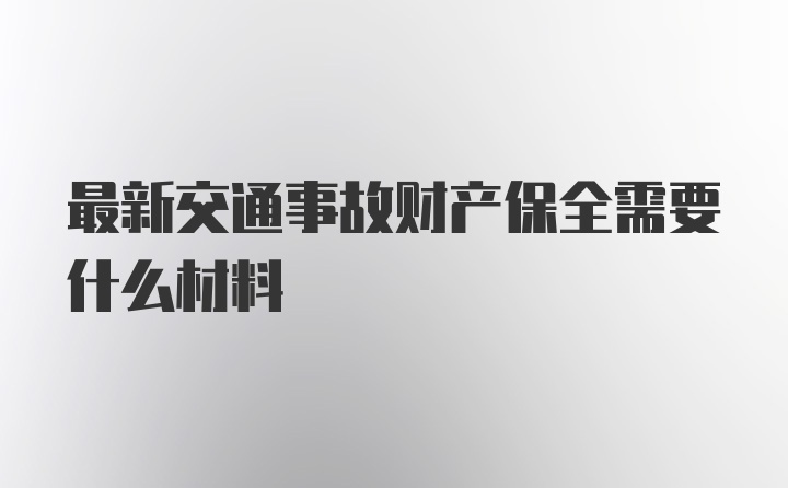 最新交通事故财产保全需要什么材料