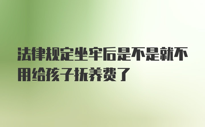 法律规定坐牢后是不是就不用给孩子抚养费了