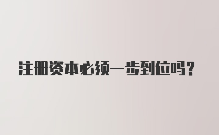 注册资本必须一步到位吗?