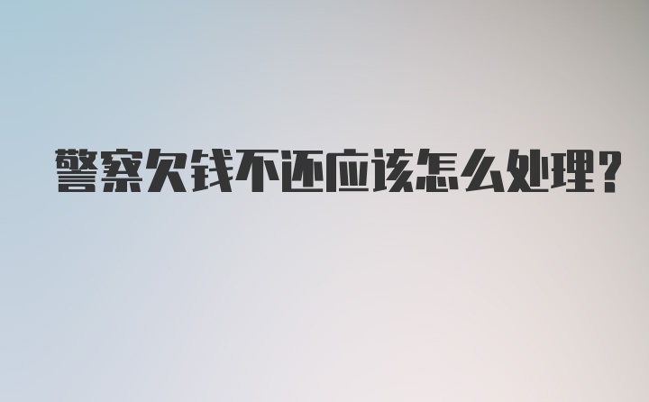 警察欠钱不还应该怎么处理？