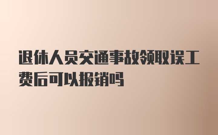 退休人员交通事故领取误工费后可以报销吗