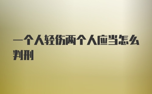 一个人轻伤两个人应当怎么判刑