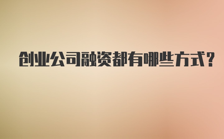 创业公司融资都有哪些方式？