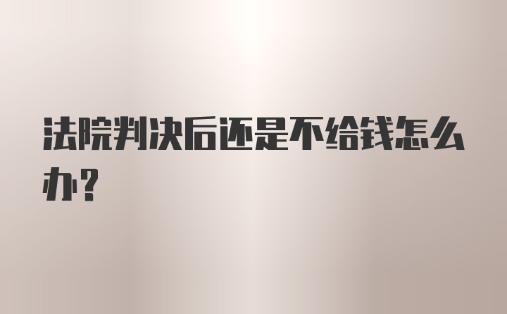 法院判决后还是不给钱怎么办？