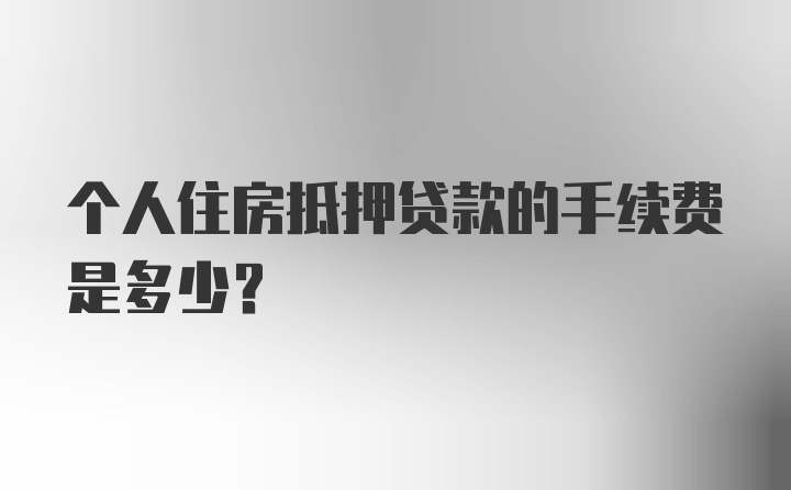 个人住房抵押贷款的手续费是多少？