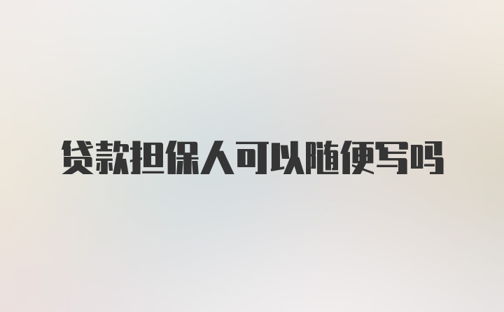 贷款担保人可以随便写吗