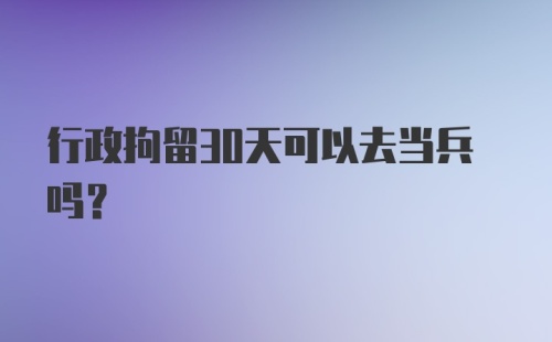 行政拘留30天可以去当兵吗？