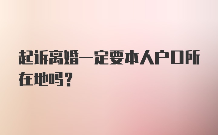 起诉离婚一定要本人户口所在地吗？