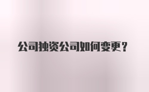 公司独资公司如何变更？