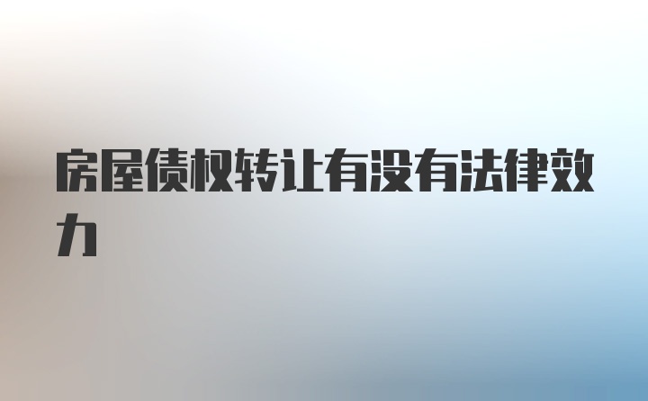 房屋债权转让有没有法律效力