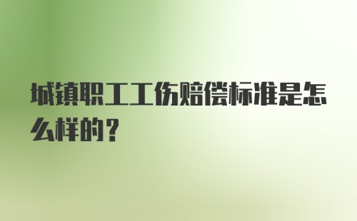 城镇职工工伤赔偿标准是怎么样的？