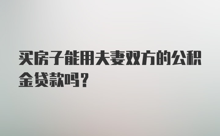 买房子能用夫妻双方的公积金贷款吗？