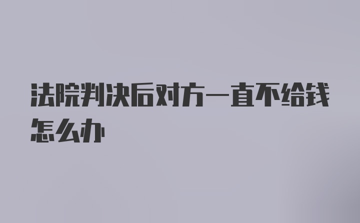 法院判决后对方一直不给钱怎么办