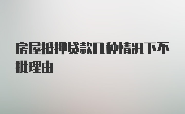 房屋抵押贷款几种情况下不批理由