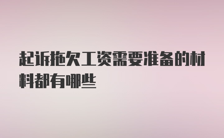 起诉拖欠工资需要准备的材料都有哪些