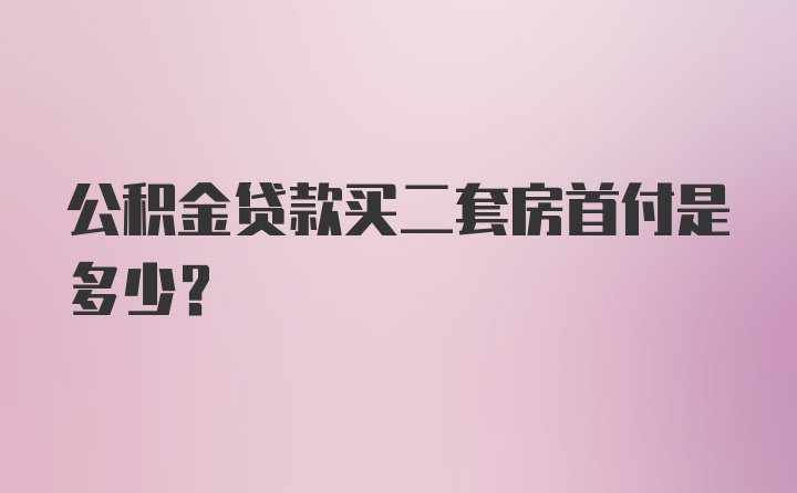 公积金贷款买二套房首付是多少？