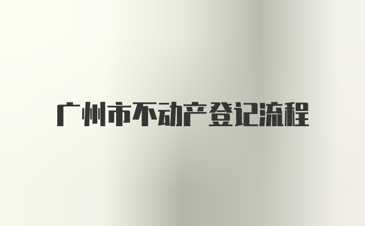 广州市不动产登记流程