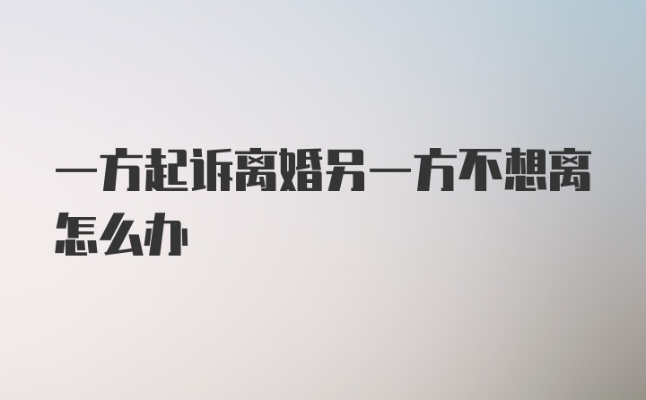 一方起诉离婚另一方不想离怎么办