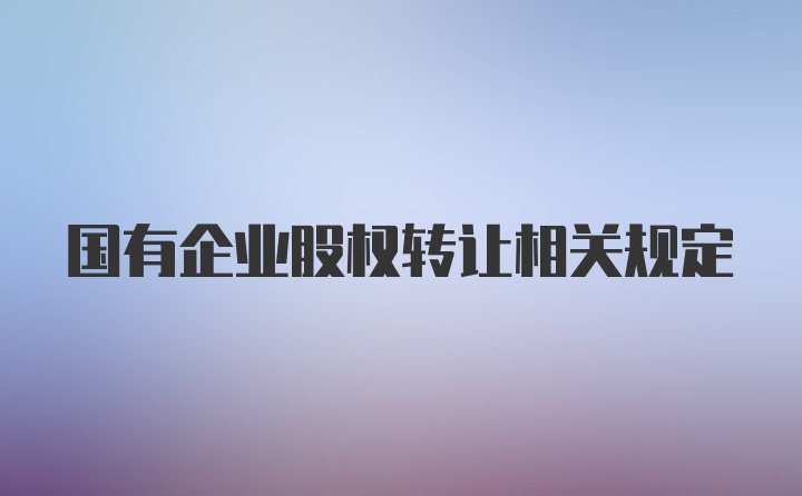 国有企业股权转让相关规定