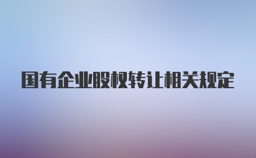 国有企业股权转让相关规定