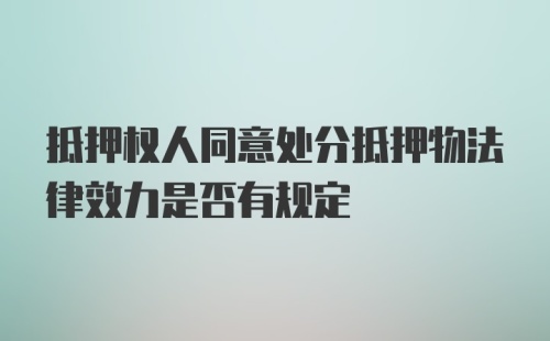 抵押权人同意处分抵押物法律效力是否有规定