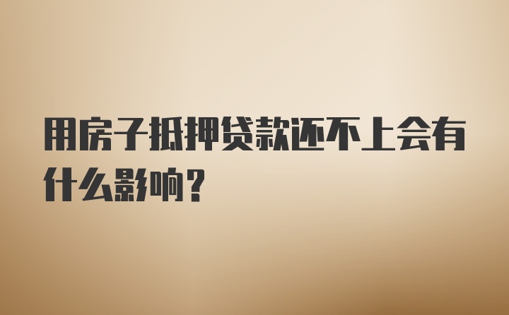 用房子抵押贷款还不上会有什么影响？