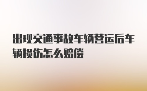 出现交通事故车辆营运后车辆损伤怎么赔偿