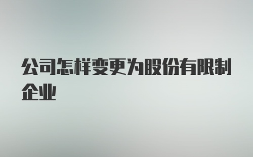 公司怎样变更为股份有限制企业