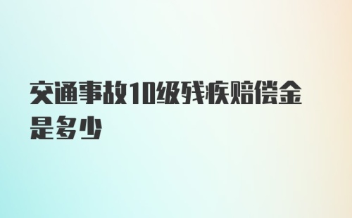 交通事故10级残疾赔偿金是多少