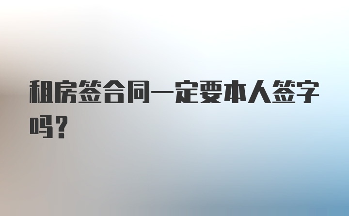 租房签合同一定要本人签字吗？