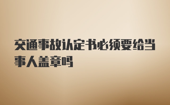 交通事故认定书必须要给当事人盖章吗