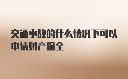 交通事故的什么情况下可以申请财产保全