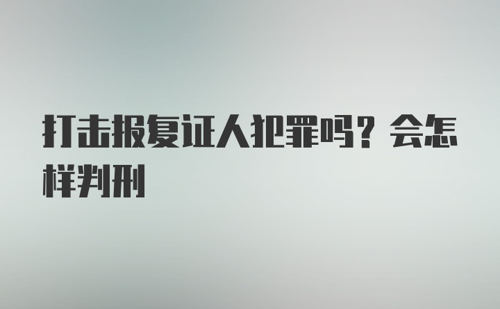 打击报复证人犯罪吗？会怎样判刑