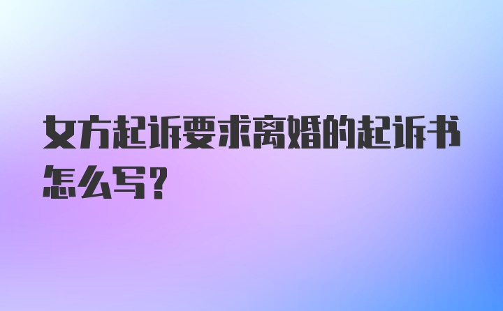 女方起诉要求离婚的起诉书怎么写？