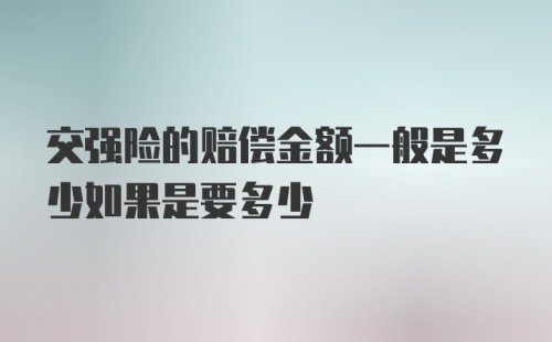 交强险的赔偿金额一般是多少如果是要多少