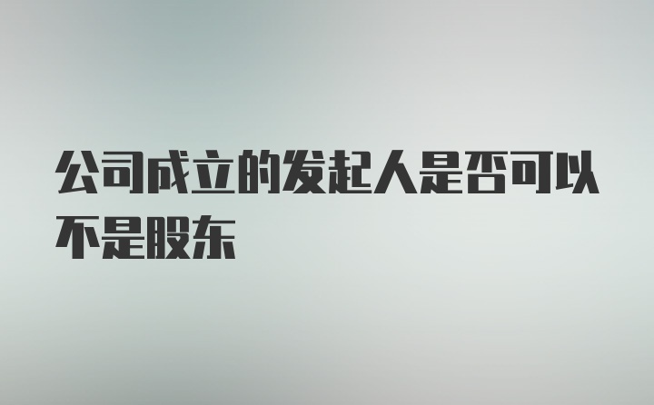 公司成立的发起人是否可以不是股东