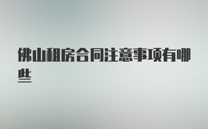 佛山租房合同注意事项有哪些