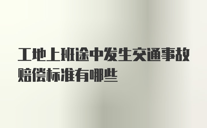 工地上班途中发生交通事故赔偿标准有哪些