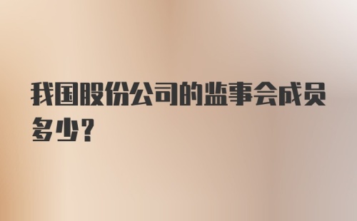 我国股份公司的监事会成员多少?