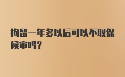 拘留一年多以后可以不取保候审吗？