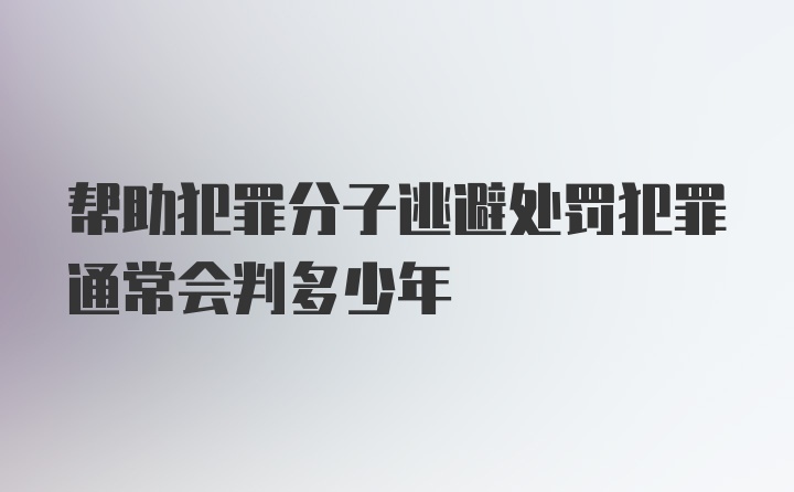 帮助犯罪分子逃避处罚犯罪通常会判多少年