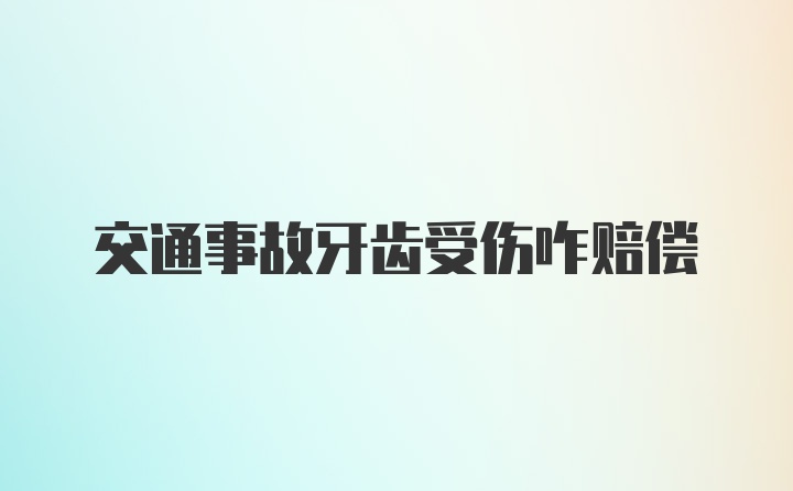 交通事故牙齿受伤咋赔偿