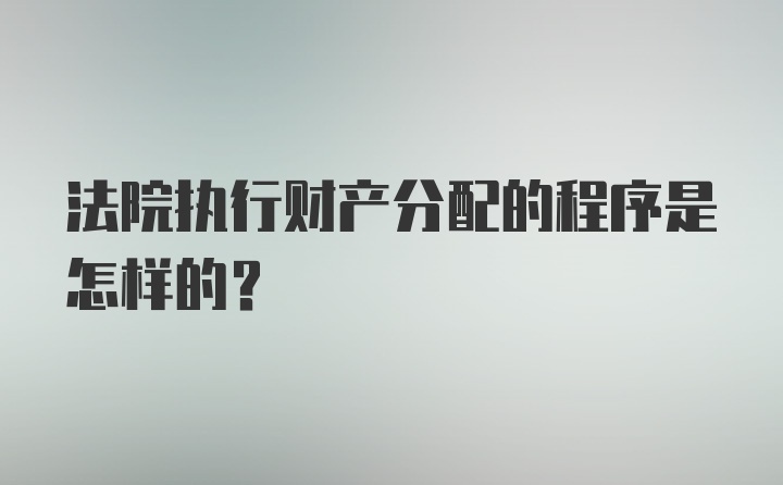 法院执行财产分配的程序是怎样的?